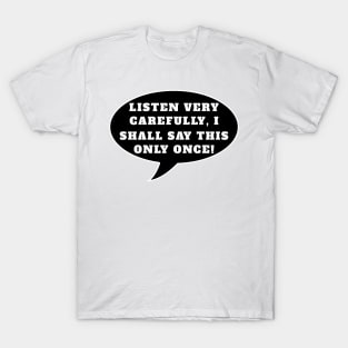 Listen very carefully, I shall say this only once T-Shirt